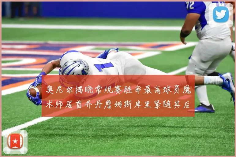 奥尼尔揭晓常规赛胜率最高球员魔术师居首乔丹詹姆斯库里紧随其后