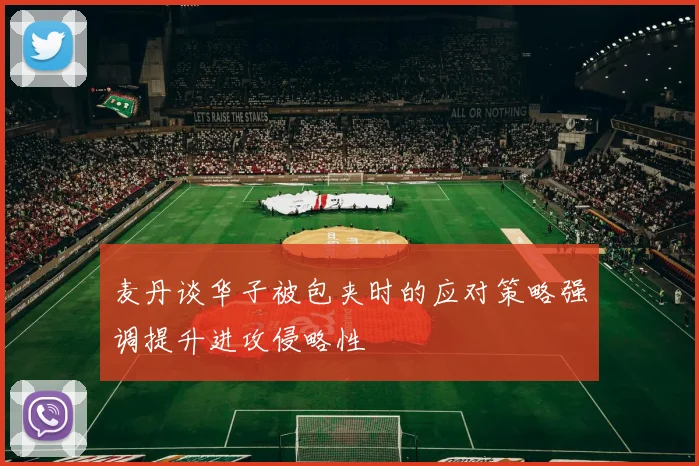 麦丹谈华子被包夹时的应对策略强调提升进攻侵略性
