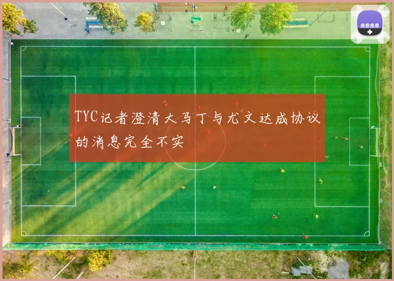 TYC记者澄清大马丁与尤文达成协议的消息完全不实