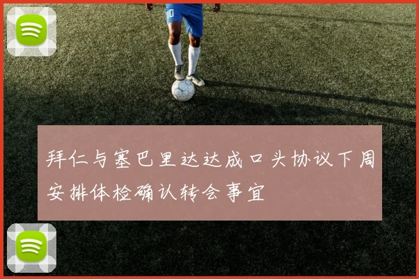 拜仁与塞巴里达达成口头协议下周安排体检确认转会事宜