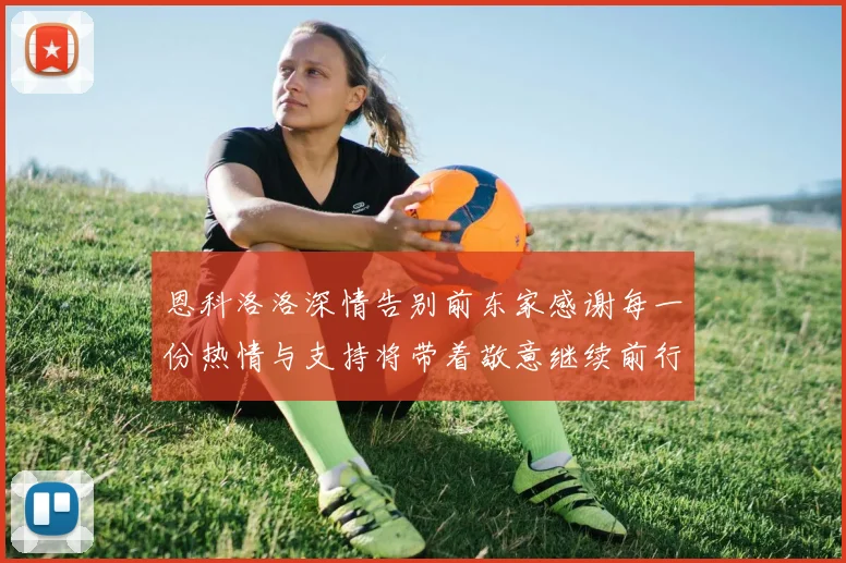 恩科洛洛深情告别前东家感谢每一份热情与支持将带着敬意继续前行