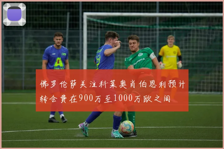 佛罗伦萨关注科莱奥肖伯恩利预计转会费在900万至1000万欧之间
