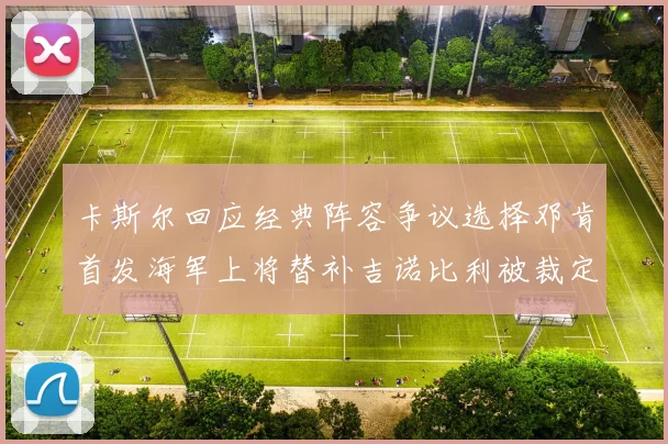 卡斯尔回应经典阵容争议选择邓肯首发海军上将替补吉诺比利被裁定论