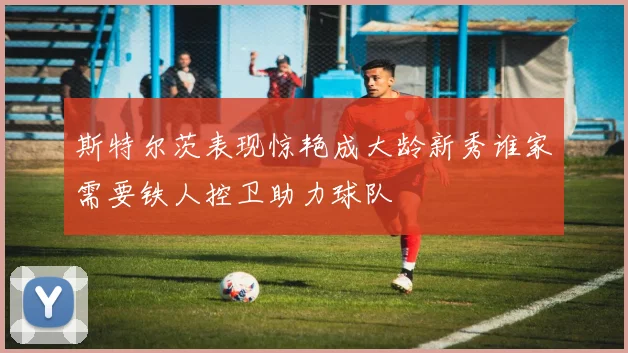 斯特尔茨表现惊艳成大龄新秀谁家需要铁人控卫助力球队