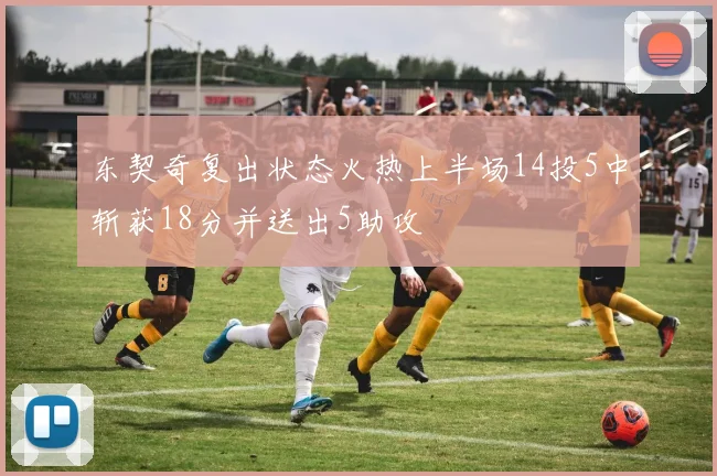 东契奇复出状态火热上半场14投5中斩获18分并送出5助攻