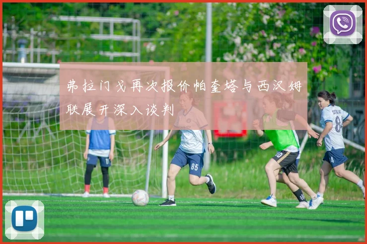 弗拉门戈再次报价帕奎塔与西汉姆联展开深入谈判