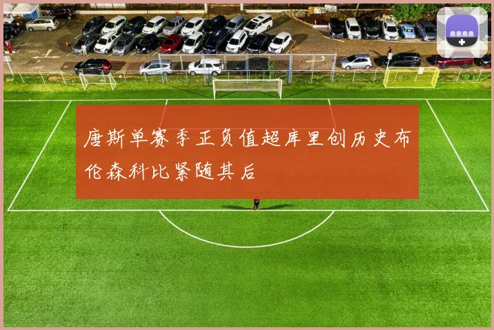 唐斯单赛季正负值超库里创历史布伦森科比紧随其后