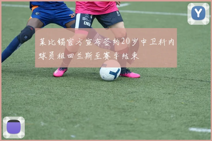 莱比锡官方宣布签约20岁中卫科内球员租回兰斯至赛季结束