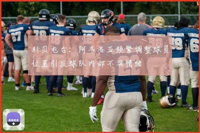 科贝电台：阿韦洛亚频繁调整球员位置引发球队内部不满情绪