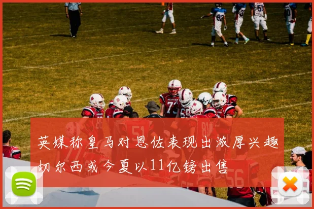 英媒称皇马对恩佐表现出浓厚兴趣切尔西或今夏以11亿镑出售