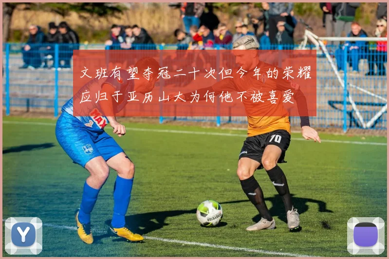 文班有望夺冠二十次但今年的荣耀应归于亚历山大为何他不被喜爱