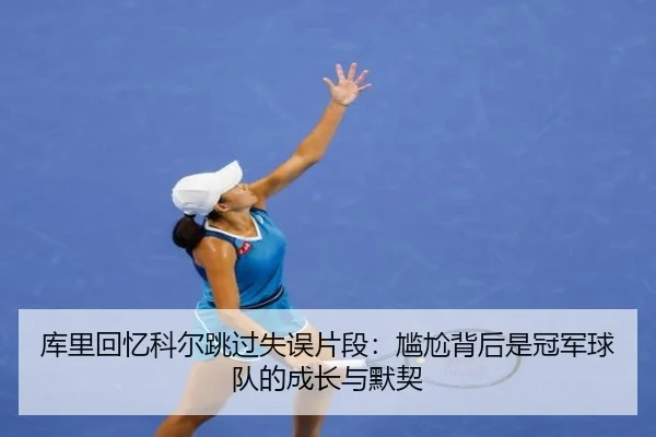 库里回忆科尔跳过失误片段：尴尬背后是冠军球队的成长与默契 | LDsports