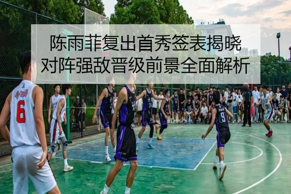 陈雨菲复出首秀签表揭晓 对阵强敌晋级前景全面解析 - LDsports